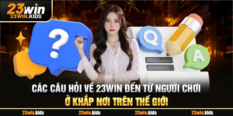Các câu hỏi về 23WIN đến từ người chơi ở khắp nơi trên thế giới