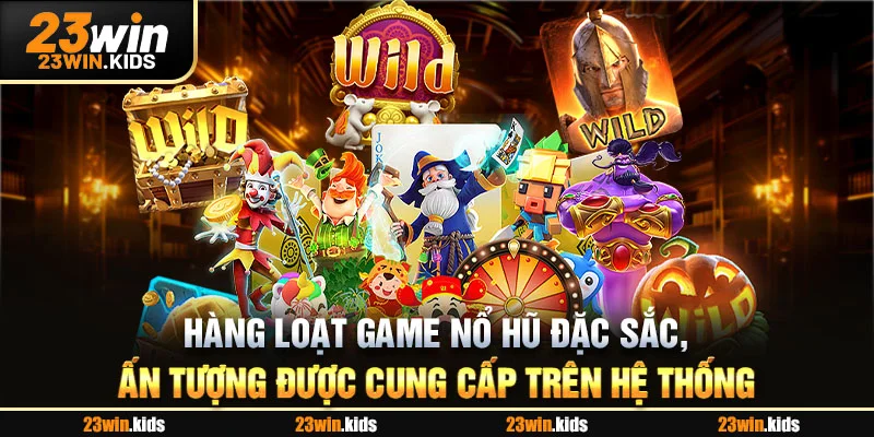 Hàng loạt game nổ hũ đặc sắc, ấn tượng được cung cấp trên hệ thống