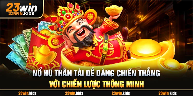 Nổ hũ Thần Tài dễ dàng chiến thắng với chiến lược thông minh